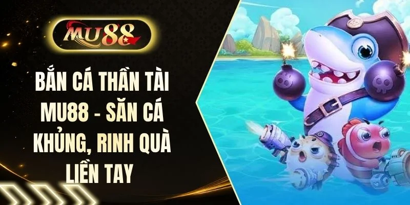 Bắn Cá Thần Tài MU88 - Săn Cá Khủng, Rinh Quà Liền Tay